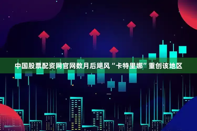 中国股票配资网官网数月后飓风“卡特里娜”重创该地区