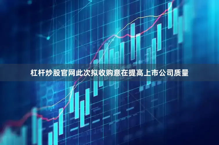 杠杆炒股官网此次拟收购意在提高上市公司质量