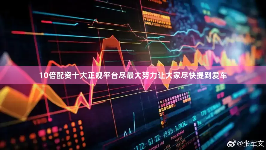 10倍配资十大正规平台尽最大努力让大家尽快提到爱车