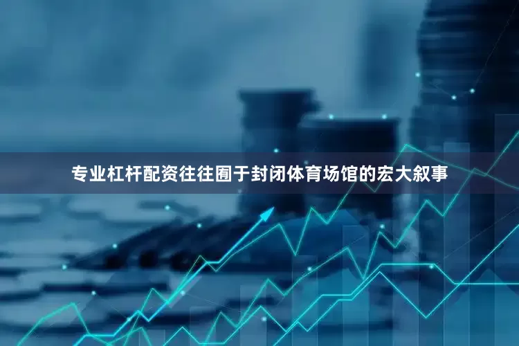 专业杠杆配资往往囿于封闭体育场馆的宏大叙事