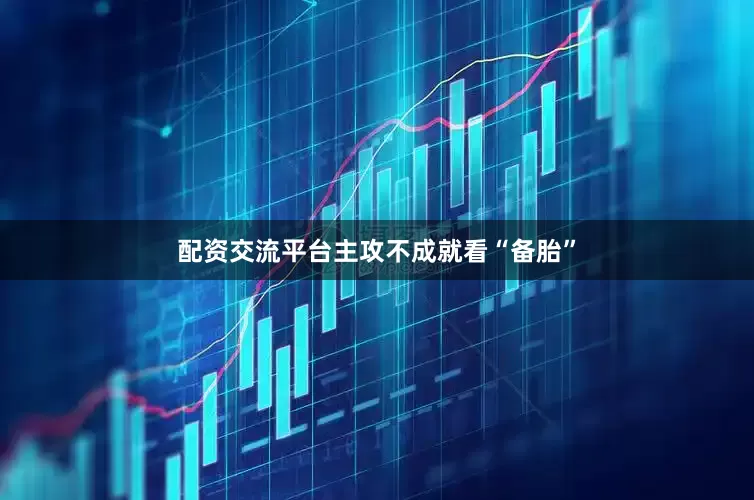 配资交流平台主攻不成就看“备胎”