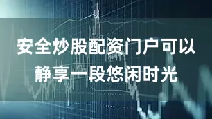 安全炒股配资门户可以静享一段悠闲时光