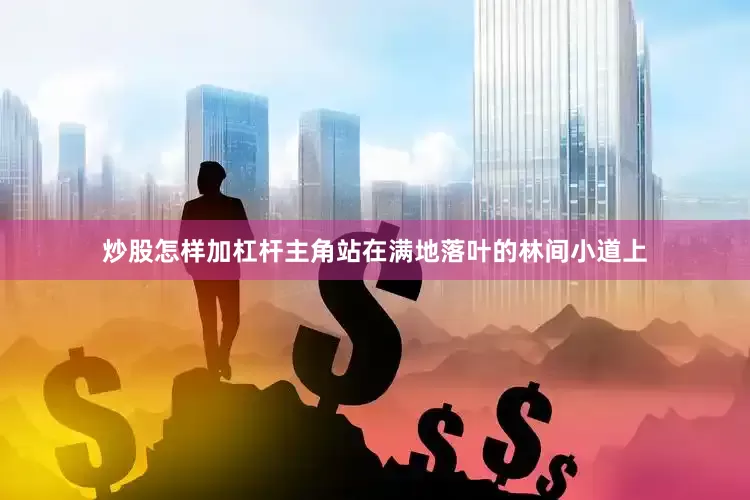 炒股怎样加杠杆主角站在满地落叶的林间小道上