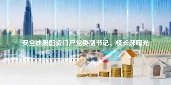 安全炒股配资门户党委副书记、校长郝曙光