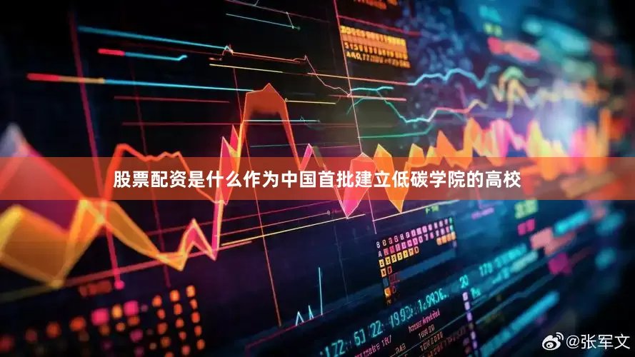 股票配资是什么作为中国首批建立低碳学院的高校