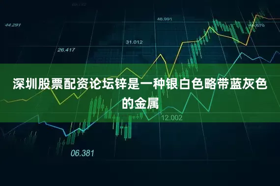深圳股票配资论坛锌是一种银白色略带蓝灰色的金属